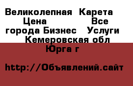 Великолепная  Карета   › Цена ­ 300 000 - Все города Бизнес » Услуги   . Кемеровская обл.,Юрга г.